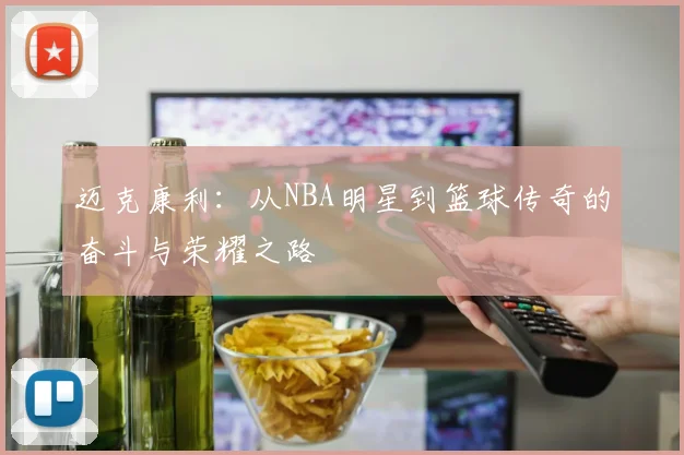 迈克康利：从NBA明星到篮球传奇的奋斗与荣耀之路